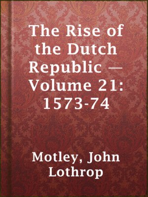 cover image of The Rise of the Dutch Republic — Volume 21: 1573-74